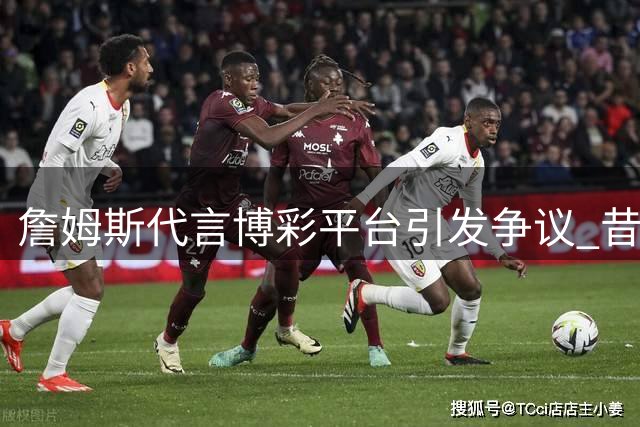 詹姆斯代言博彩平台引发争议 昔日言论遭翻旧账