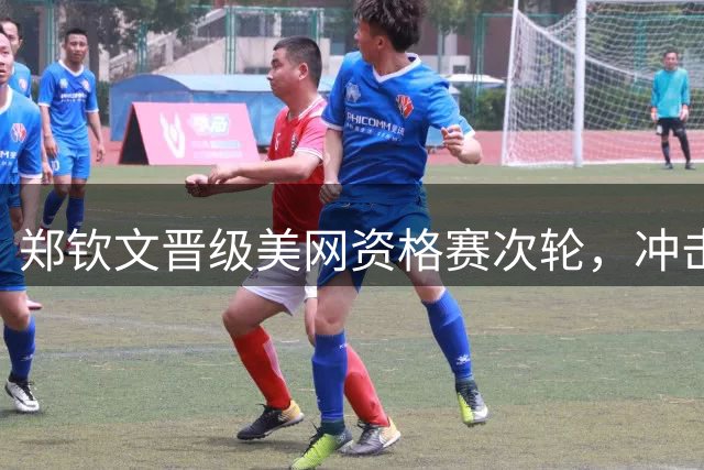 郑钦文晋级美网资格赛次轮，冲击正赛门票